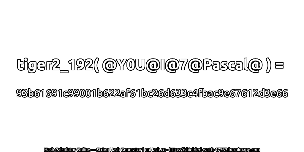 tiger2_192( @Y0U@I@7@Pascal@ ) = 93b61691c99001b622af61bc26d633c4fbac9e67612d3e66 | unHash.co