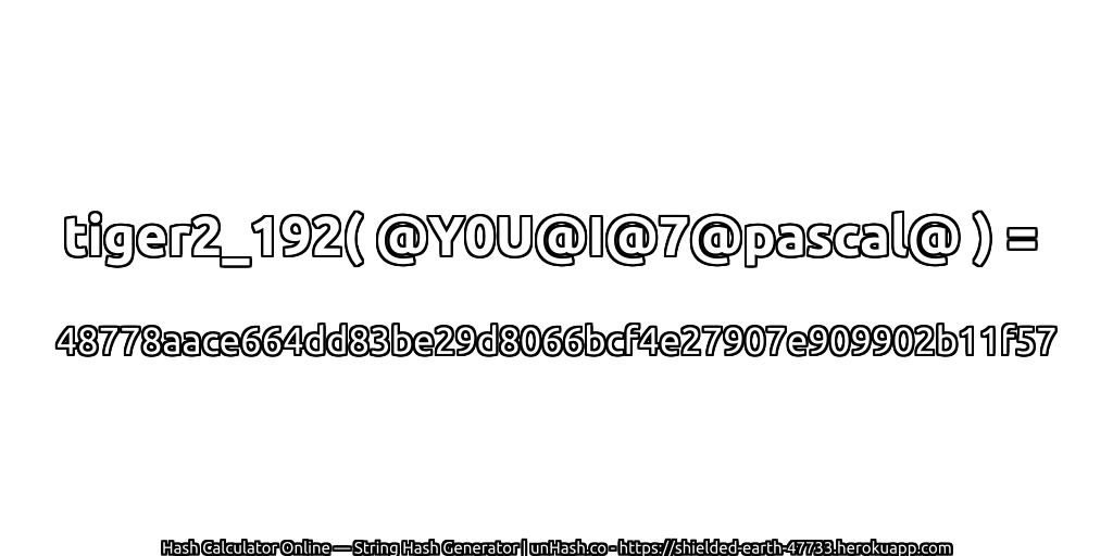 tiger2_192( @Y0U@I@7@pascal@ ) = 48778aace664dd83be29d8066bcf4e27907e909902b11f57 | unHash.co