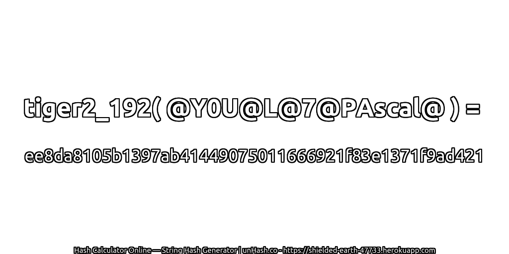 tiger2_192( @Y0U@L@7@PAscal@ ) = ee8da8105b1397ab41449075011666921f83e1371f9ad421 | unHash.co