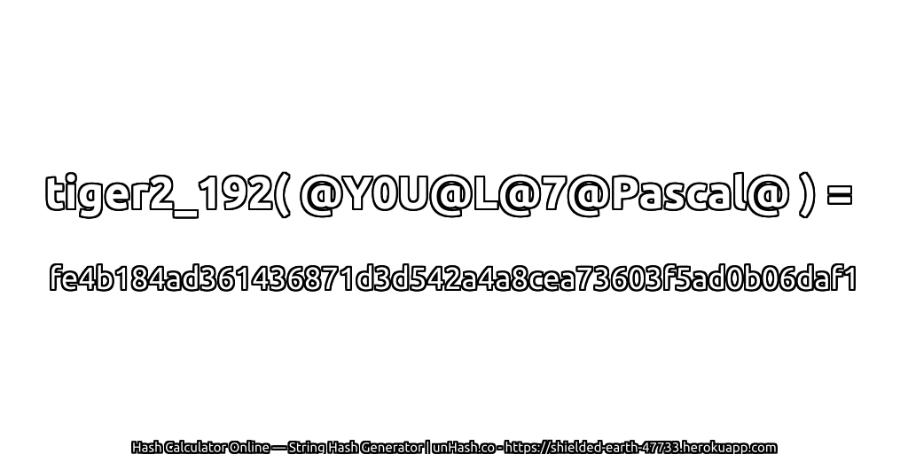 tiger2_192( @Y0U@L@7@Pascal@ ) = fe4b184ad361436871d3d542a4a8cea73603f5ad0b06daf1 | unHash.co