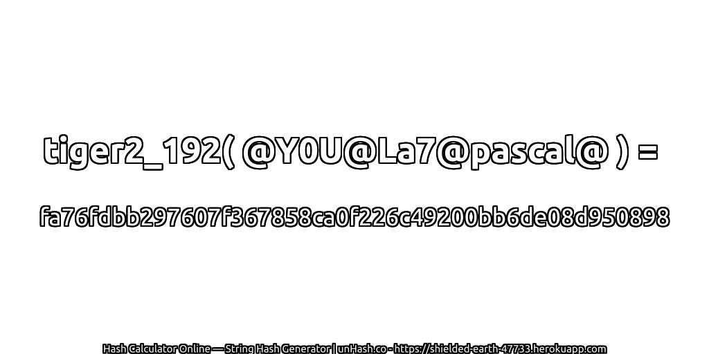 tiger2_192( @Y0U@La7@pascal@ ) = fa76fdbb297607f367858ca0f226c49200bb6de08d950898 | unHash.co