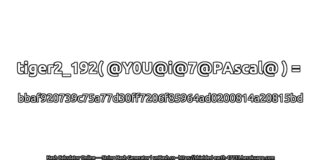 tiger2_192( @Y0U@i@7@PAscal@ ) = bbaf920739c75a77d30ff7206f85964ad0200814a20815bd | unHash.co