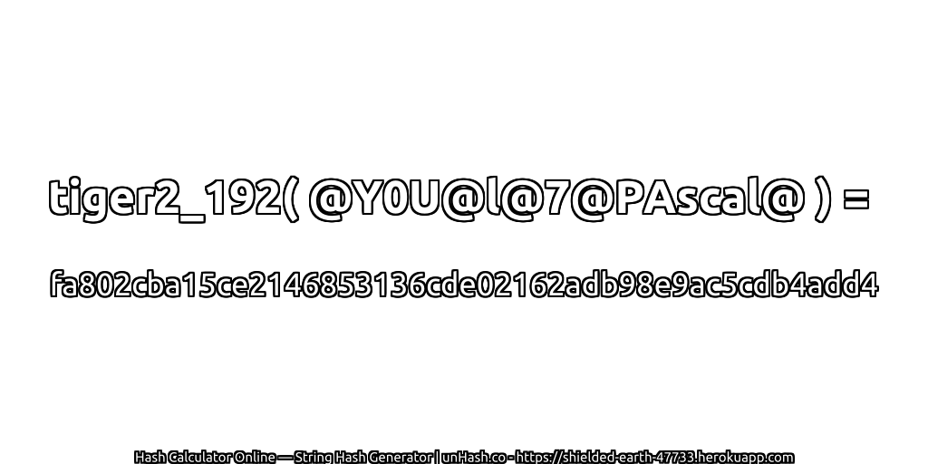 tiger2_192( @Y0U@l@7@PAscal@ ) = fa802cba15ce2146853136cde02162adb98e9ac5cdb4add4 | unHash.co