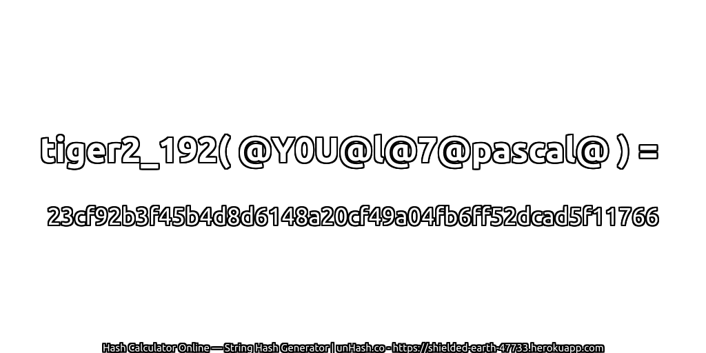 tiger2_192( @Y0U@l@7@pascal@ ) = 23cf92b3f45b4d8d6148a20cf49a04fb6ff52dcad5f11766 | unHash.co