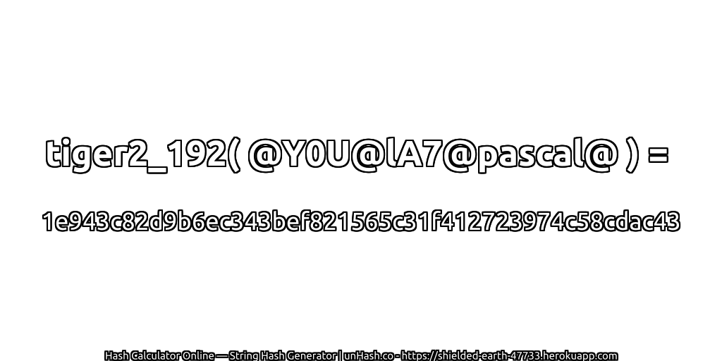 tiger2_192( @Y0U@lA7@pascal@ ) = 1e943c82d9b6ec343bef821565c31f412723974c58cdac43 | unHash.co