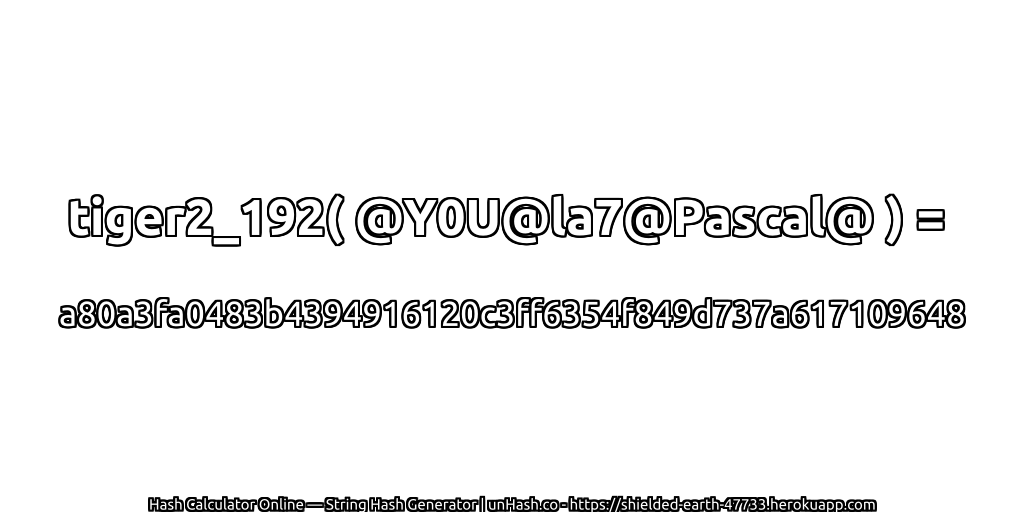 tiger2_192( @Y0U@la7@Pascal@ ) = a80a3fa0483b4394916120c3ff6354f849d737a617109648 | unHash.co