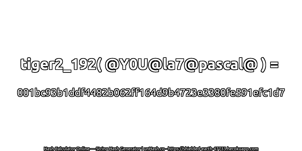tiger2_192( @Y0U@la7@pascal@ ) = 001bc93b1ddf4482b062ff164d9b4723e3380fe591efc1d7 | unHash.co