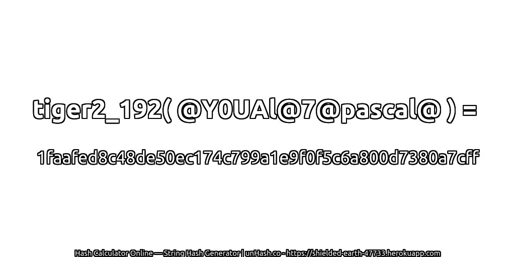 tiger2_192( @Y0UAl@7@pascal@ ) = 1faafed8c48de50ec174c799a1e9f0f5c6a800d7380a7cff | unHash.co