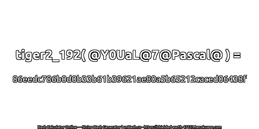 tiger2_192( @Y0UaL@7@Pascal@ ) = 86eedc786b0d0b33b61b39621ae80a5b65212caced06438f | unHash.co
