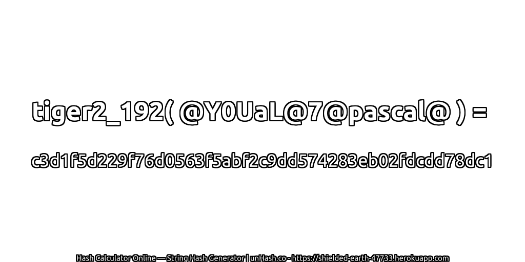 tiger2_192( @Y0UaL@7@pascal@ ) = c3d1f5d229f76d0563f5abf2c9dd574283eb02fdcdd78dc1 | unHash.co