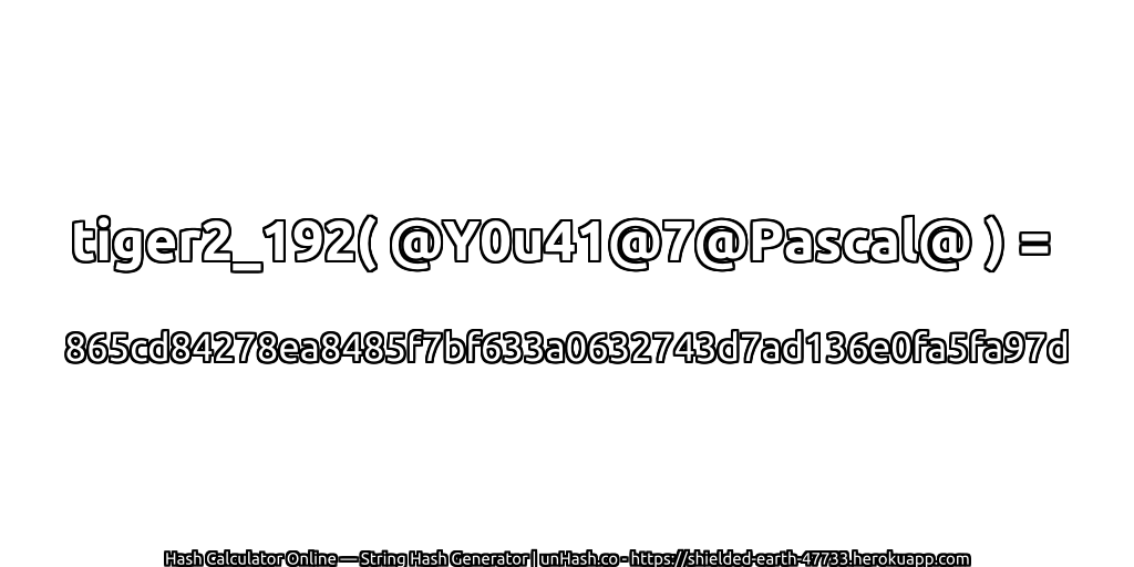 tiger2_192( @Y0u41@7@Pascal@ ) = 865cd84278ea8485f7bf633a0632743d7ad136e0fa5fa97d | unHash.co