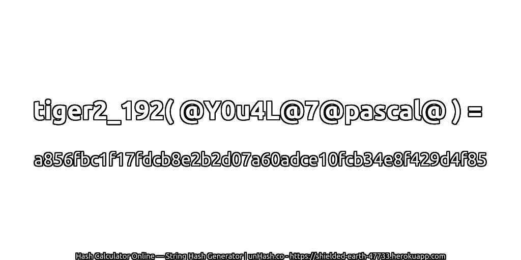 tiger2_192( @Y0u4L@7@pascal@ ) = a856fbc1f17fdcb8e2b2d07a60adce10fcb34e8f429d4f85 | unHash.co