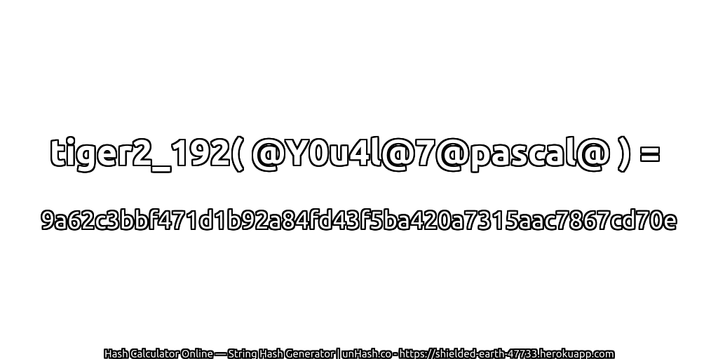 tiger2_192( @Y0u4l@7@pascal@ ) = 9a62c3bbf471d1b92a84fd43f5ba420a7315aac7867cd70e | unHash.co