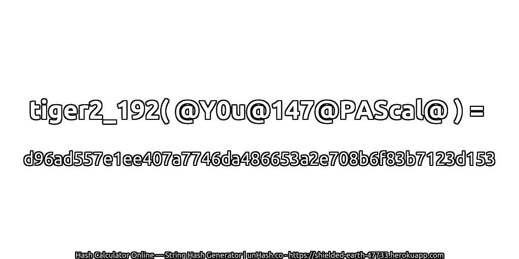 tiger2_192( @Y0u@147@PAScal@ ) = d96ad557e1ee407a7746da486653a2e708b6f83b7123d153 | unHash.co