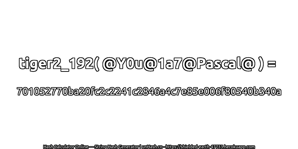 tiger2_192( @Y0u@1a7@Pascal@ ) = 701052770ba20fc2c2241c2846a4c7e85e006f80540b340a | unHash.co