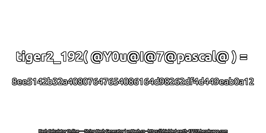 tiger2_192( @Y0u@I@7@pascal@ ) = 8ee5142b32a40807647654086164d98262df4d449eab0a12 | unHash.co