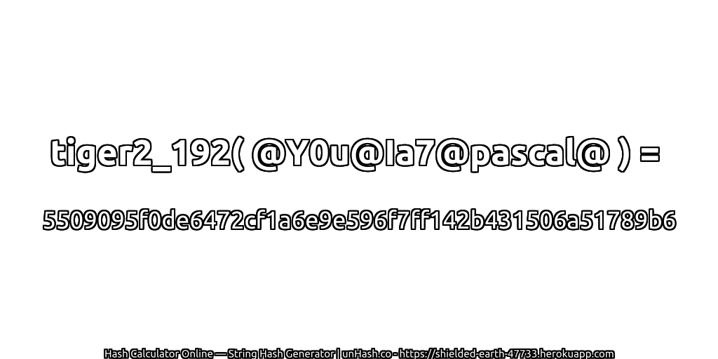 tiger2_192( @Y0u@Ia7@pascal@ ) = 5509095f0de6472cf1a6e9e596f7ff142b431506a51789b6 | unHash.co