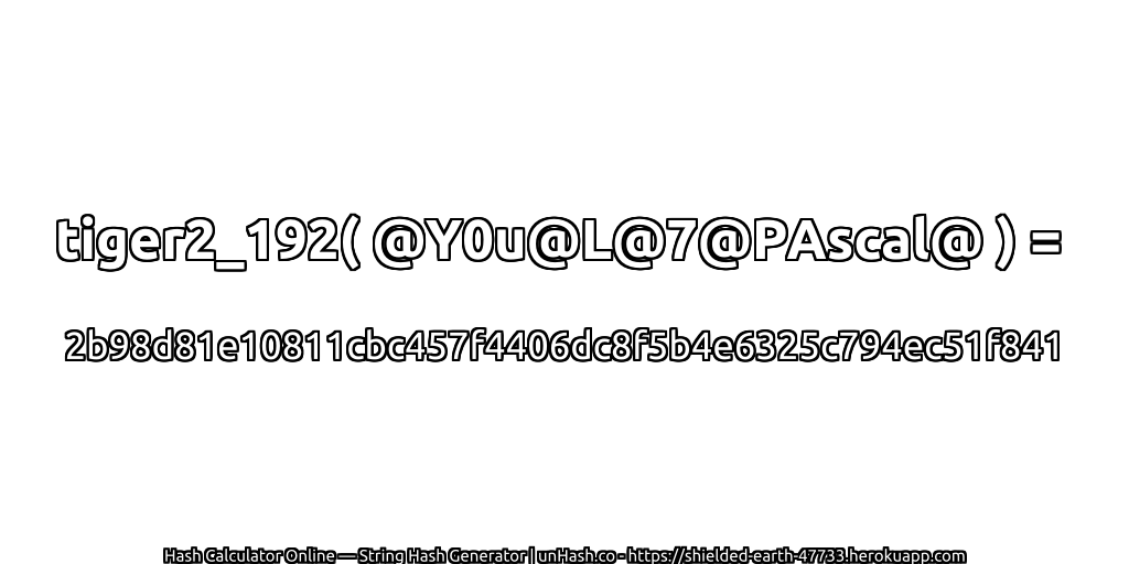 tiger2_192( @Y0u@L@7@PAscal@ ) = 2b98d81e10811cbc457f4406dc8f5b4e6325c794ec51f841 | unHash.co