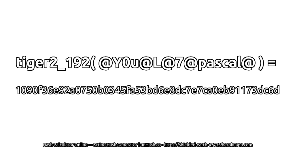 tiger2_192( @Y0u@L@7@pascal@ ) = 1090f36e92a0750b0345fa53bd6e8dc7e7ca0eb91173dc6d | unHash.co
