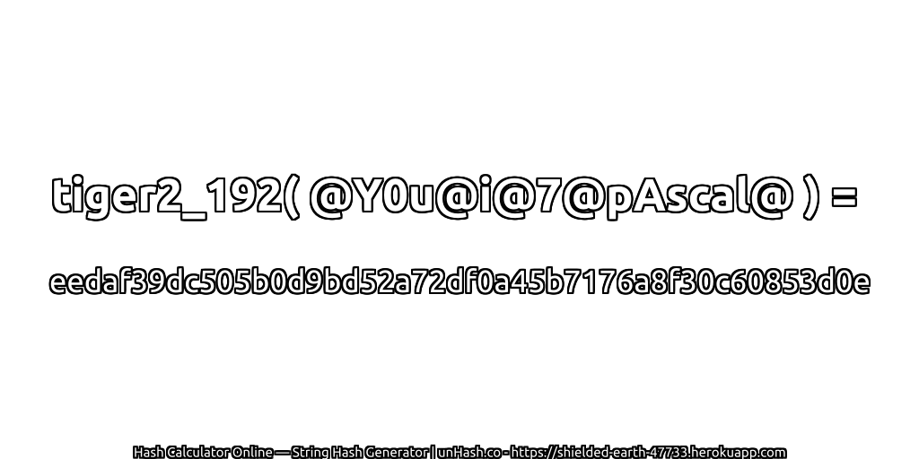tiger2_192( @Y0u@i@7@pAscal@ ) = eedaf39dc505b0d9bd52a72df0a45b7176a8f30c60853d0e | unHash.co