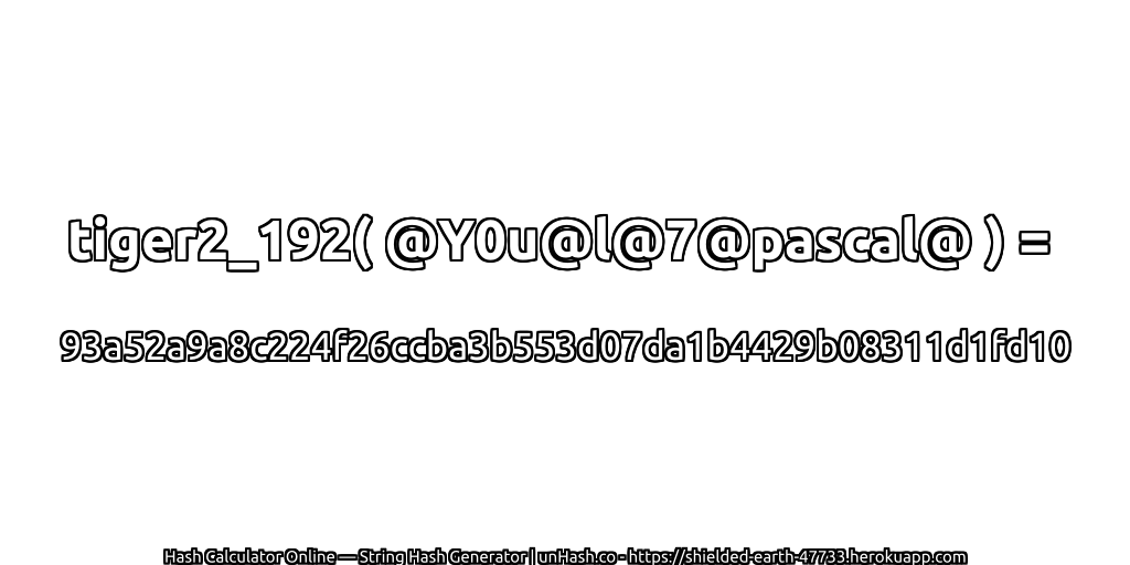 tiger2_192( @Y0u@l@7@pascal@ ) = 93a52a9a8c224f26ccba3b553d07da1b4429b08311d1fd10 | unHash.co