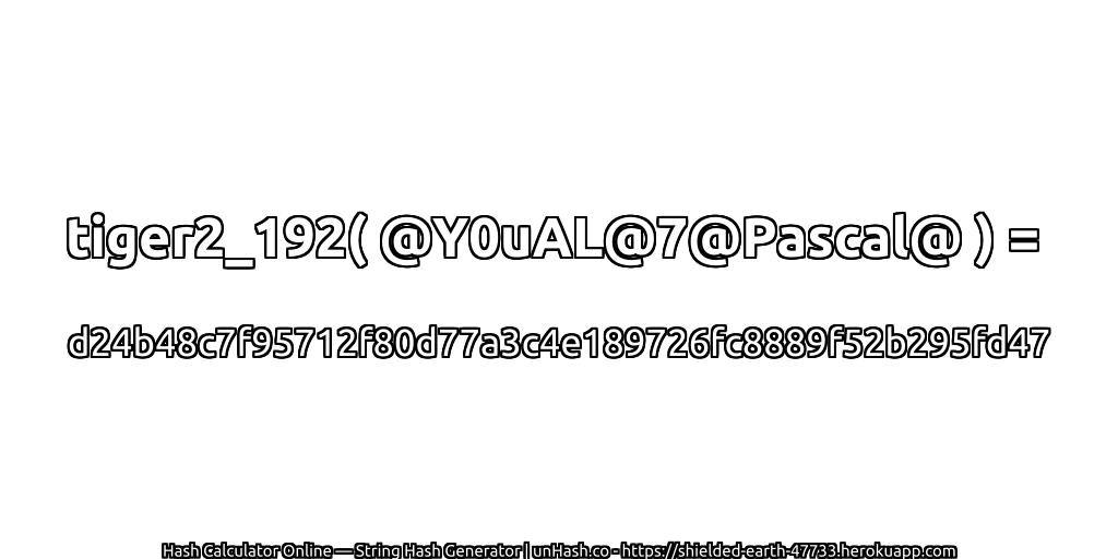tiger2_192( @Y0uAL@7@Pascal@ ) = d24b48c7f95712f80d77a3c4e189726fc8889f52b295fd47 | unHash.co