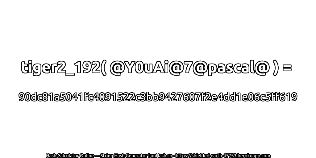 tiger2_192( @Y0uAi@7@pascal@ ) = 90dc81a5041fc4091522c3bb9427607f2e4dd1e06c5ff619 | unHash.co