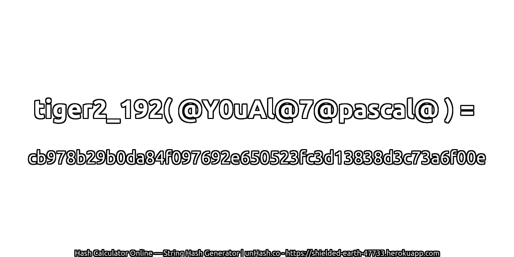 tiger2_192( @Y0uAl@7@pascal@ ) = cb978b29b0da84f097692e650523fc3d13838d3c73a6f00e | unHash.co