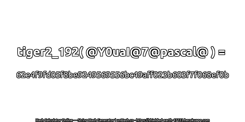 tiger2_192( @Y0uaI@7@pascal@ ) = 62e4f9fd05f8be9249569556bc49aff023b603f7f068ef0b | unHash.co
