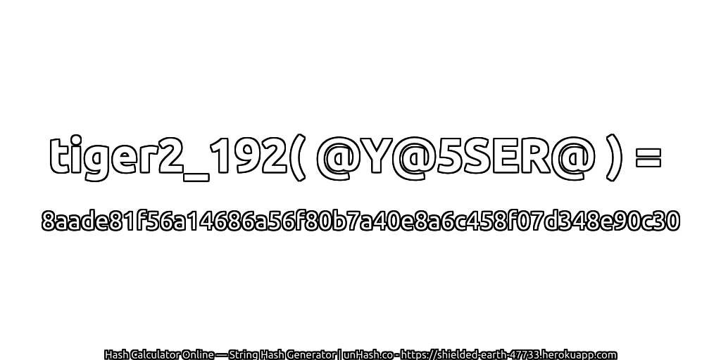 tiger2_192( @Y@5SER@ ) = 8aade81f56a14686a56f80b7a40e8a6c458f07d348e90c30 | unHash.co