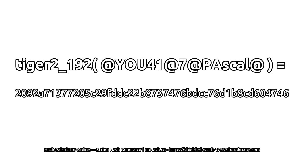 tiger2_192( @YOU41@7@PAscal@ ) = 2092a71377205c29fddc22b8737476bdcc76d1b8cd604746 | unHash.co
