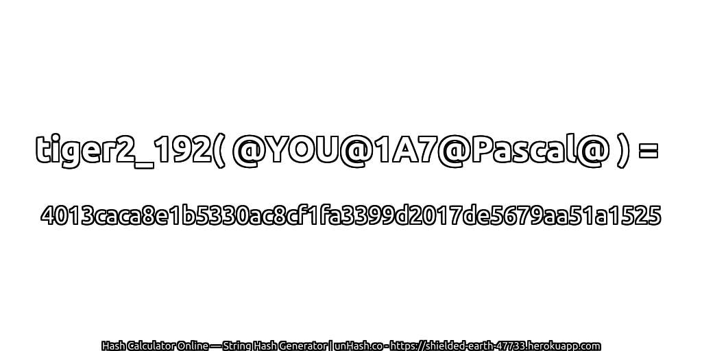 tiger2_192( @YOU@1A7@Pascal@ ) = 4013caca8e1b5330ac8cf1fa3399d2017de5679aa51a1525 | unHash.co