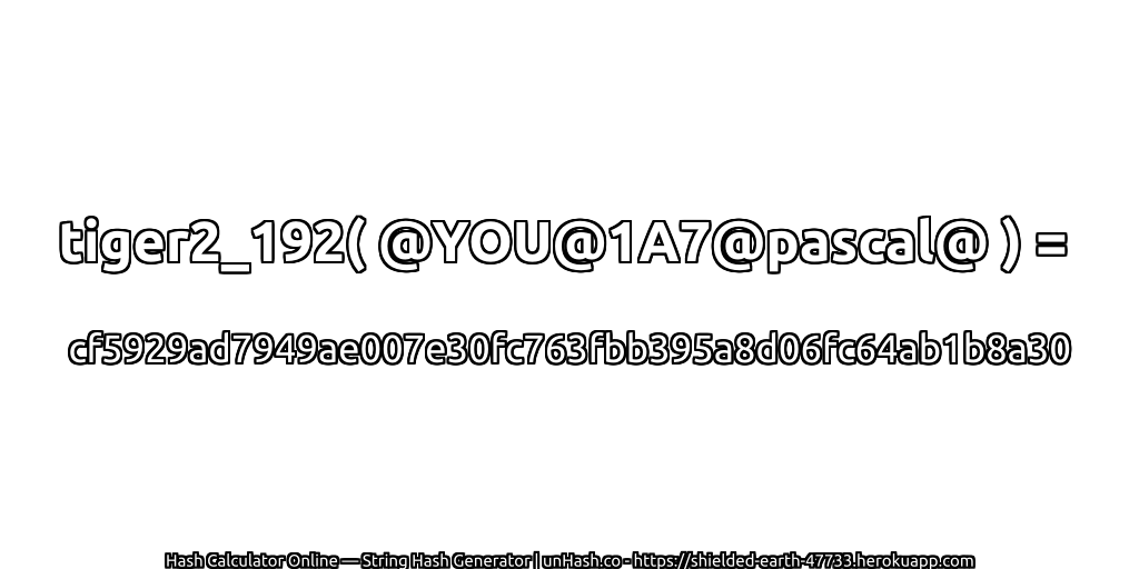 tiger2_192( @YOU@1A7@pascal@ ) = cf5929ad7949ae007e30fc763fbb395a8d06fc64ab1b8a30 | unHash.co