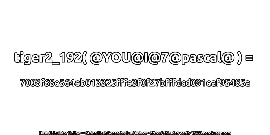 tiger2_192( @YOU@I@7@pascal@ ) = 7003f68e564eb013325fffe3f0f27bfffdcd091eaf95485a | unHash.co