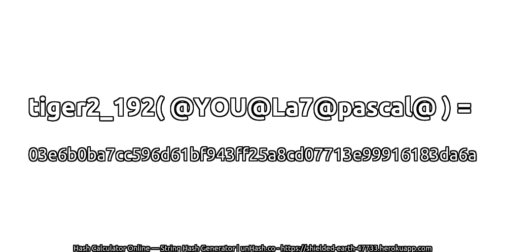 tiger2_192( @YOU@La7@pascal@ ) = 03e6b0ba7cc596d61bf943ff25a8cd07713e99916183da6a | unHash.co