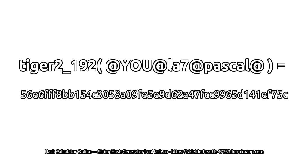 tiger2_192( @YOU@la7@pascal@ ) = 56e6fff8bb154c3058a09fe5e9d62a47fcc9965d141ef75c | unHash.co