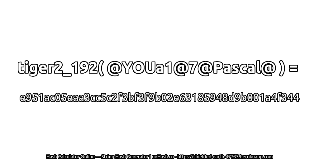 tiger2_192( @YOUa1@7@Pascal@ ) = e951ac05eaa3cc5c2f3bf3f9b02e63185948d9b001a4f344 | unHash.co