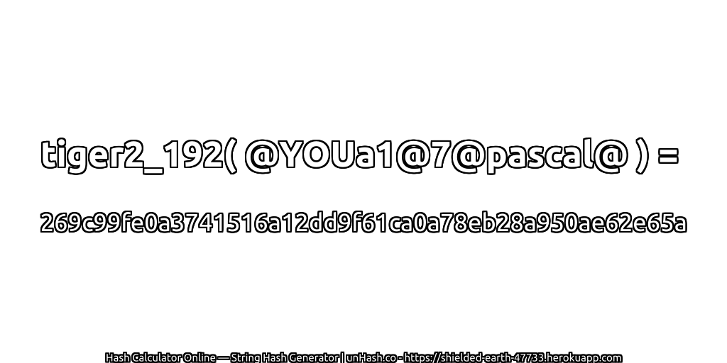 tiger2_192( @YOUa1@7@pascal@ ) = 269c99fe0a3741516a12dd9f61ca0a78eb28a950ae62e65a | unHash.co