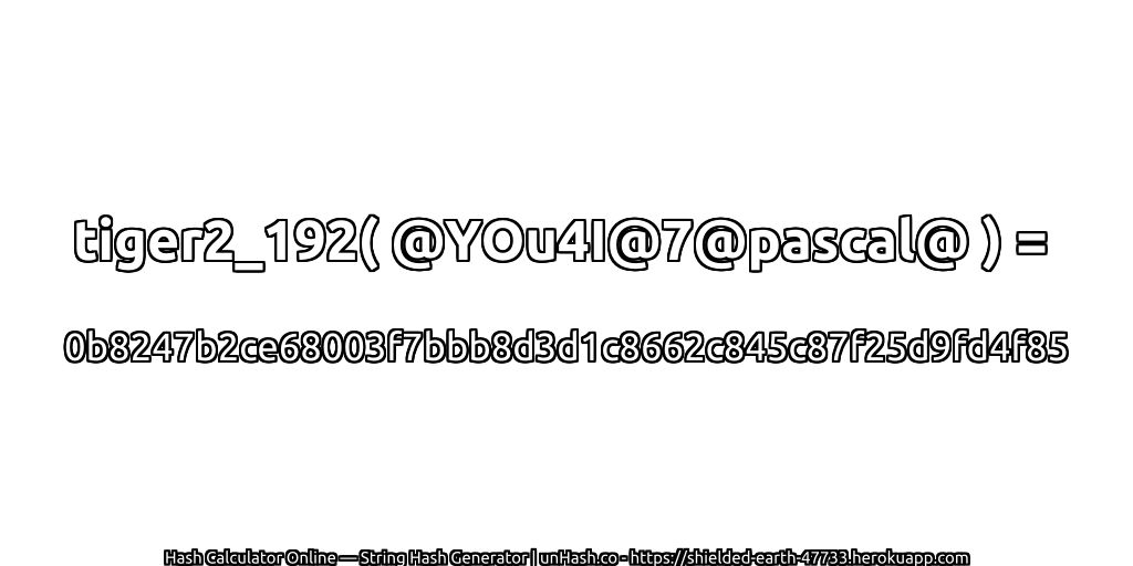 tiger2_192( @YOu4I@7@pascal@ ) = 0b8247b2ce68003f7bbb8d3d1c8662c845c87f25d9fd4f85 | unHash.co