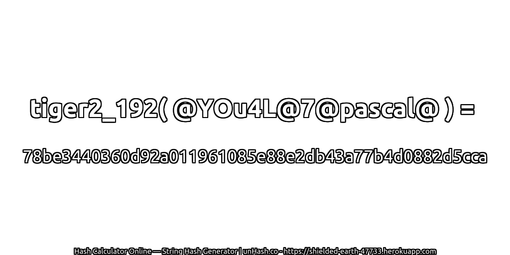 tiger2_192( @YOu4L@7@pascal@ ) = 78be3440360d92a011961085e88e2db43a77b4d0882d5cca | unHash.co