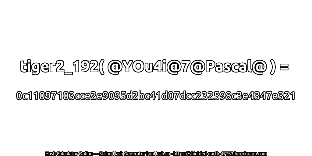 tiger2_192( @YOu4i@7@Pascal@ ) = 0c11097103cce2e9095d2bc41d07dcc232598c3e4347e321 | unHash.co