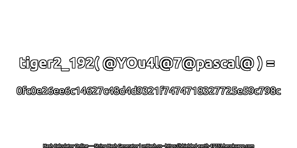 tiger2_192( @YOu4l@7@pascal@ ) = 0fc0e26ee6c14627c48d4d9321f7474718327725e59c798c | unHash.co