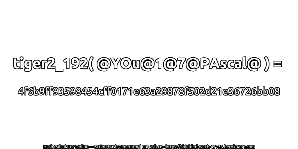 tiger2_192( @YOu@1@7@PAscal@ ) = 4f6b9ff93598454cff0171e63a29878f502d21e36726bb08 | unHash.co