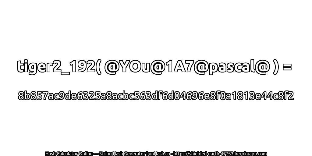 tiger2_192( @YOu@1A7@pascal@ ) = 8b857ac9de6325a8acbc563df6d04696e8f0a1813e44c8f2 | unHash.co