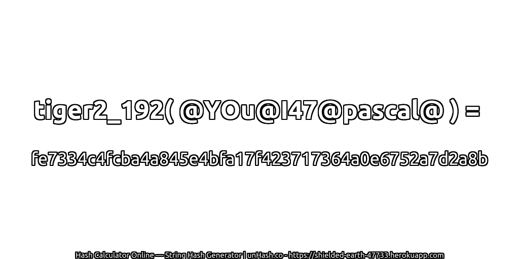 tiger2_192( @YOu@I47@pascal@ ) = fe7334c4fcba4a845e4bfa17f423717364a0e6752a7d2a8b | unHash.co