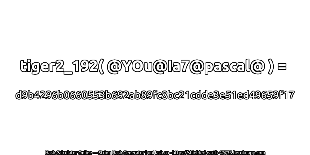 tiger2_192( @YOu@Ia7@pascal@ ) = d9b4296b0660553b692ab89fc8bc21cdde3e51ed49659f17 | unHash.co