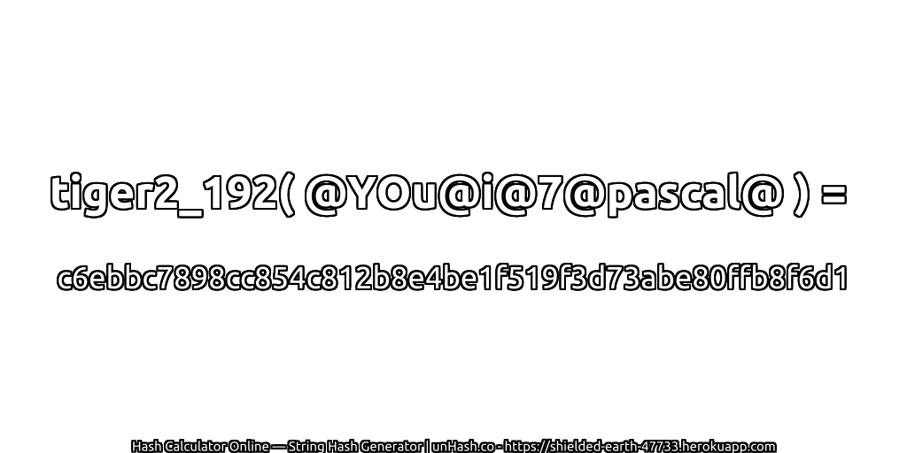 tiger2_192( @YOu@i@7@pascal@ ) = c6ebbc7898cc854c812b8e4be1f519f3d73abe80ffb8f6d1 | unHash.co