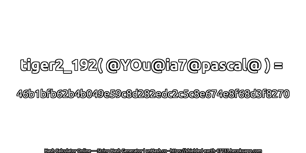 tiger2_192( @YOu@ia7@pascal@ ) = 46b1bfb62b4b049e59c8d282edc2c5c8e674e8f68d3f8270 | unHash.co