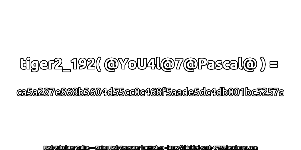 tiger2_192( @YoU4l@7@Pascal@ ) = ca5a287e868b3604d55cc0c468f5aade5dc4db001bc5257a | unHash.co