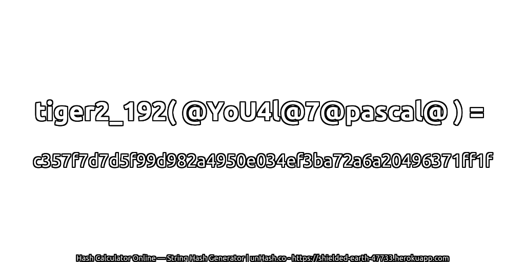 tiger2_192( @YoU4l@7@pascal@ ) = c357f7d7d5f99d982a4950e034ef3ba72a6a20496371ff1f | unHash.co
